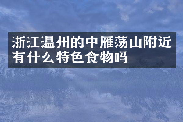 浙江温州的中雁荡山附近有什么特色食物吗