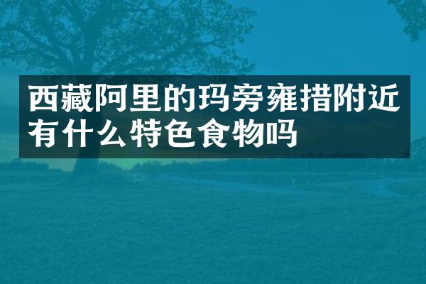 西藏阿里的玛旁雍措附近有什么特色食物吗