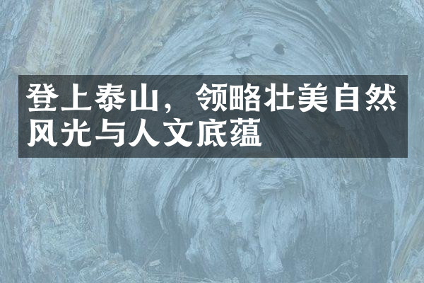 登上泰山，领略壮美自然风光与人文底蕴