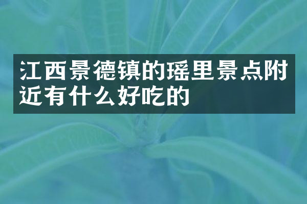 江西景德镇的瑶里景点附近有什么好吃的