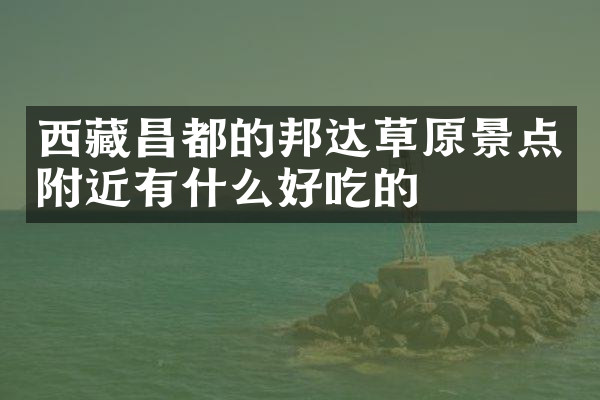 西藏昌都的邦达草原景点附近有什么好吃的