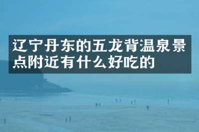 辽宁丹东的五龙背温泉景点附近有什么好吃的