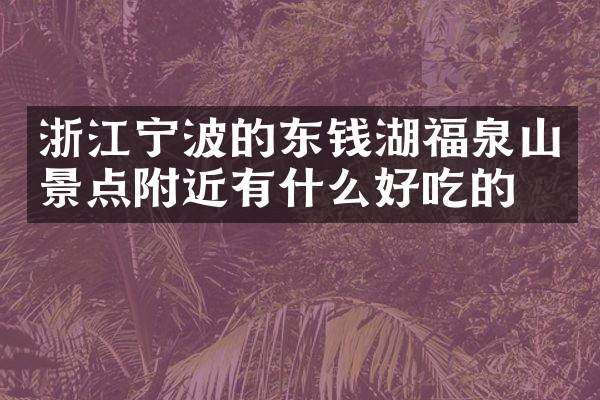 浙江宁波的东钱湖福泉山景点附近有什么好吃的