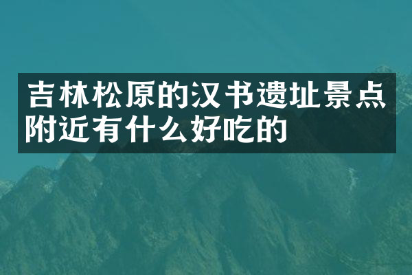 吉林松原的汉书遗址景点附近有什么好吃的