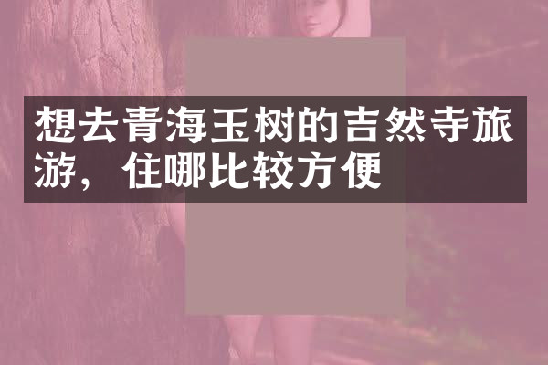 想去青海玉树的吉然寺旅游，住哪比较方便