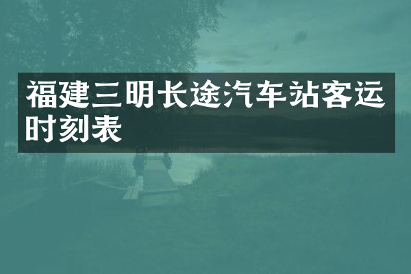 福建三明长途汽车站客运时刻表