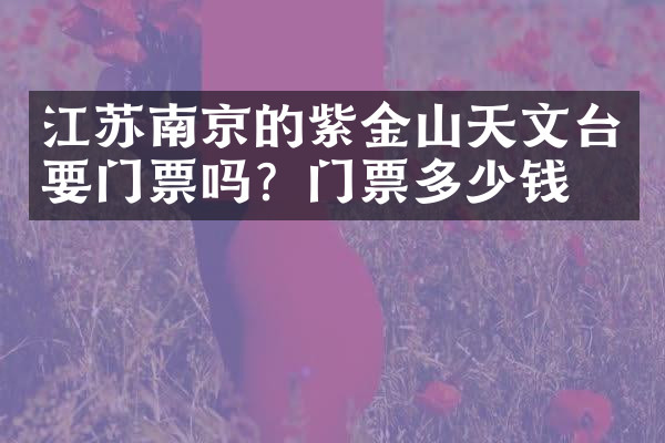 江苏南京的紫金山天文台要门票吗？门票多少钱？
