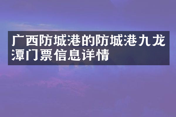 广西防城港的防城港九龙潭门票信息详情