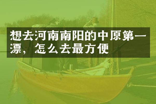想去河南南阳的中原第一漂，怎么去最方便
