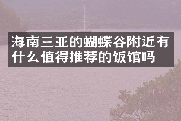 海南三亚的蝴蝶谷附近有什么值得推荐的饭馆吗