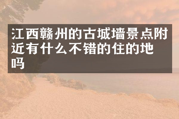 江西赣州的古城墙景点附近有什么不错的住的地方吗