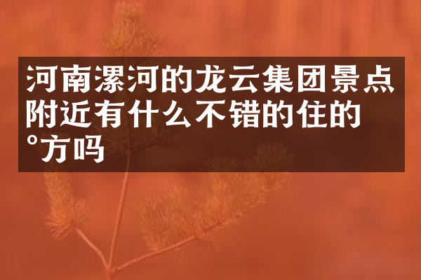 河南漯河的龙云集团景点附近有什么不错的住的地方吗