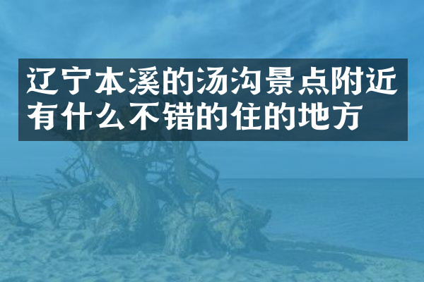 辽宁本溪的汤沟景点附近有什么不错的住的地方吗
