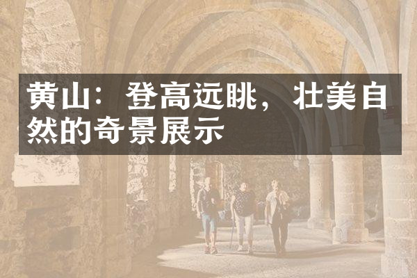 黄山：登高远眺，壮美自然的奇景展示