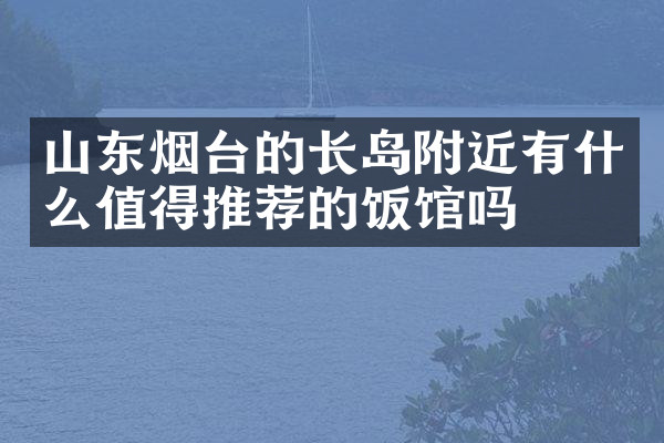 山东烟台的长岛附近有什么值得推荐的饭馆吗