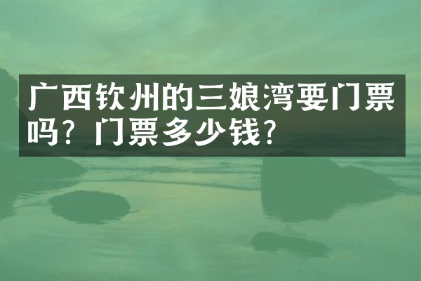 广西钦州的三娘湾要门票吗？门票多少钱？