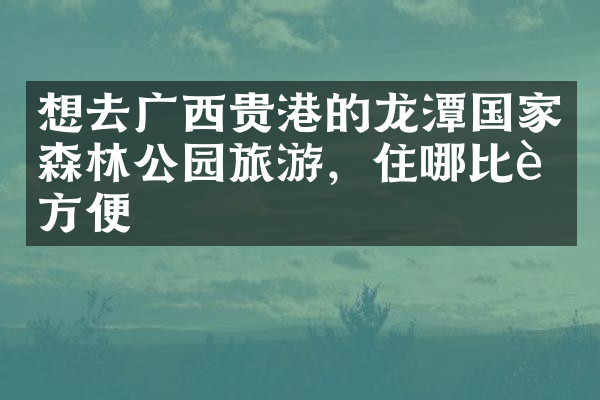 想去广西贵港的龙潭国家森林公园旅游，住哪比较方便