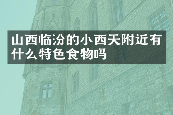 山西临汾的小西天附近有什么特色食物吗