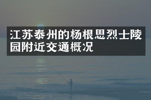 江苏泰州的杨根思烈士陵园附近交通概况