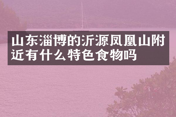 山东淄博的沂源凤凰山附近有什么特色食物吗
