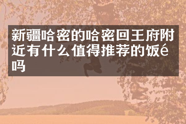 新疆哈密的哈密回王府附近有什么值得推荐的饭馆吗