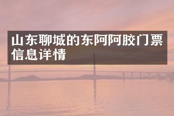 山东聊城的东阿阿胶门票信息详情