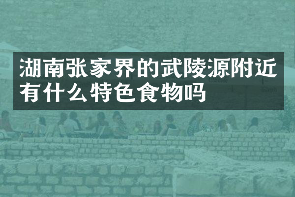 湖南张家界的武陵源附近有什么特色食物吗