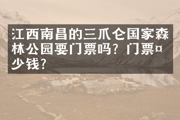江西南昌的三爪仑国家森林公园要门票吗？门票多少钱？