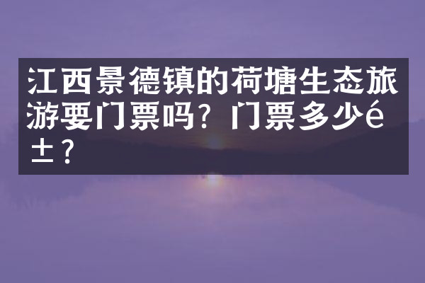 江西景德镇的荷塘生态旅游要门票吗？门票多少钱？