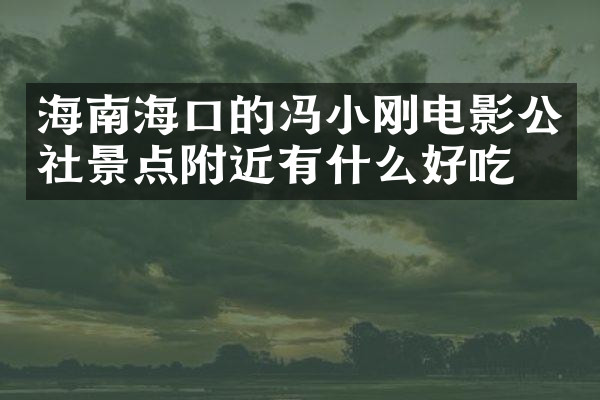 海南海口的冯小刚电影公社景点附近有什么好吃的