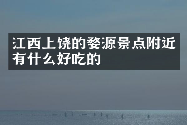 江西上饶的婺源景点附近有什么好吃的