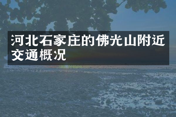 河北石家庄的佛光山附近交通概况