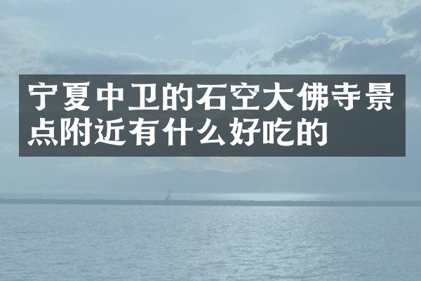 宁夏中卫的石空大佛寺景点附近有什么好吃的