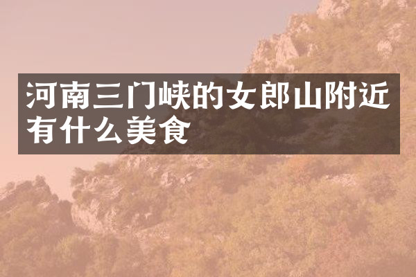 河南三门峡的女郎山附近有什么美食
