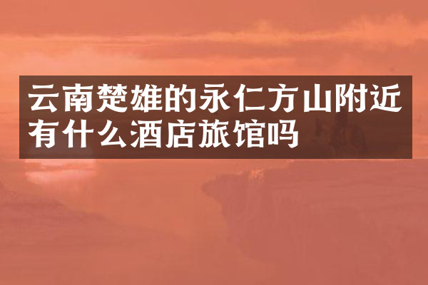 云南楚雄的永仁方山附近有什么酒店旅馆吗