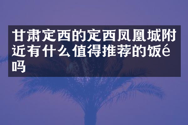甘肃定西的定西凤凰城附近有什么值得推荐的饭馆吗