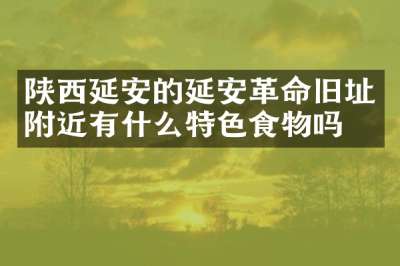 陕西延安的延安革命旧址附近有什么特色食物吗