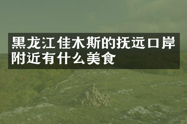 黑龙江佳木斯的抚远口岸附近有什么美食