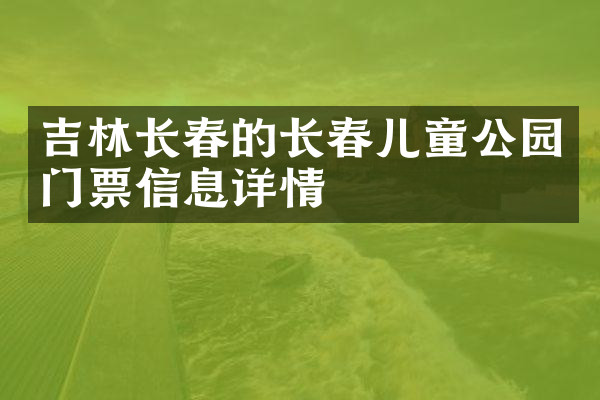 吉林长春的长春儿童公园门票信息详情