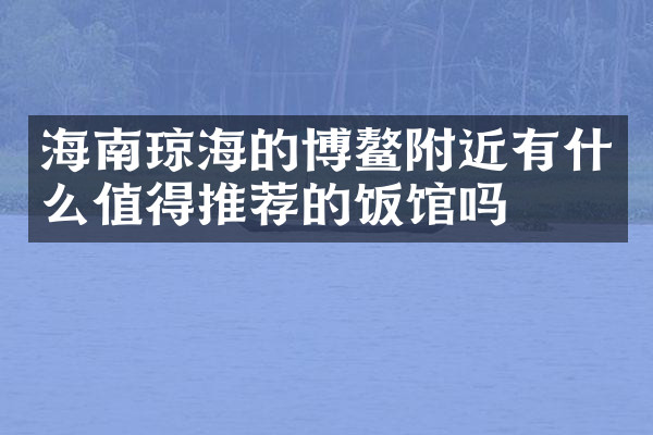 海南琼海的博鳌附近有什么值得推荐的饭馆吗