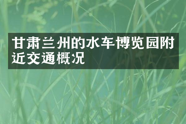 甘肃兰州的水车博览园附近交通概况