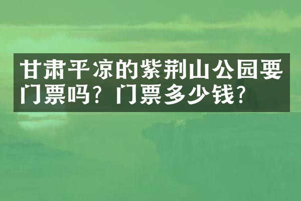 甘肃平凉的紫荆山公园要门票吗？门票多少钱？