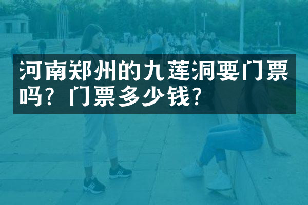 河南郑州的九莲洞要门票吗？门票多少钱？