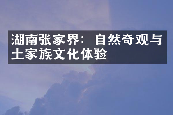 湖南张家界：自然奇观与土家族文化体验