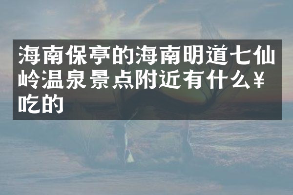 海南保亭的海南明道七仙岭温泉景点附近有什么好吃的
