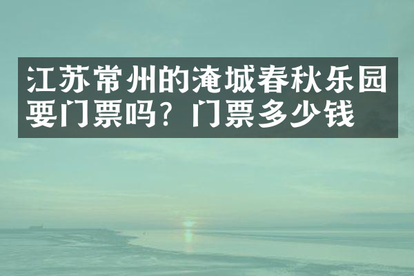 江苏常州的淹城春秋乐园要门票吗？门票多少钱？