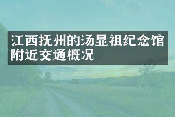 江西抚州的汤显祖纪念馆附近交通概况