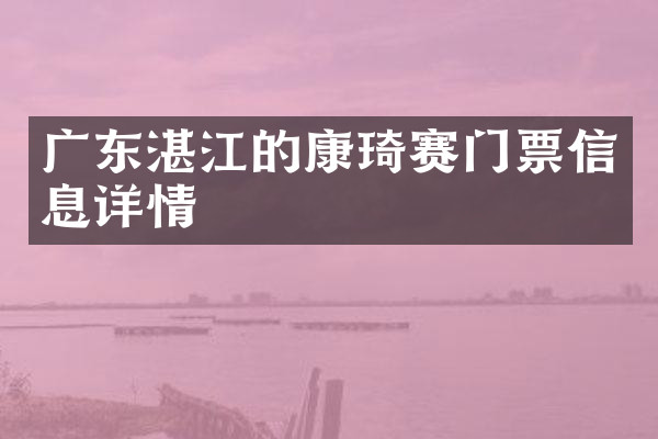 广东湛江的康琦赛门票信息详情