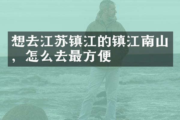 想去江苏镇江的镇江南山，怎么去最方便