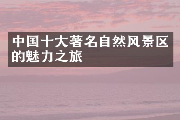 中国十大著名自然风景区的魅力之旅